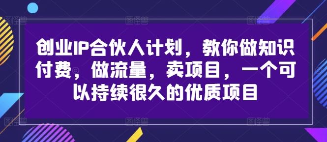 创业IP合伙人计划，教你做知识付费，做流量，卖项目，一个可以持续很久的优质项目-众合网