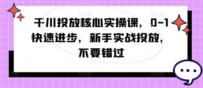 千川投放核心实操课，0-1快速进步，新手实战投放，不要错过-众合网