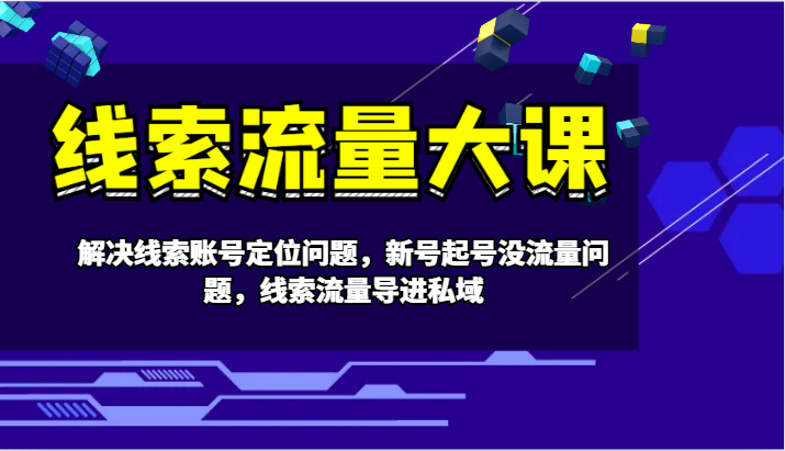 线索流量大课-解决线索账号定位问题，新号起号没流量问题，线索流量导进私域-众合网