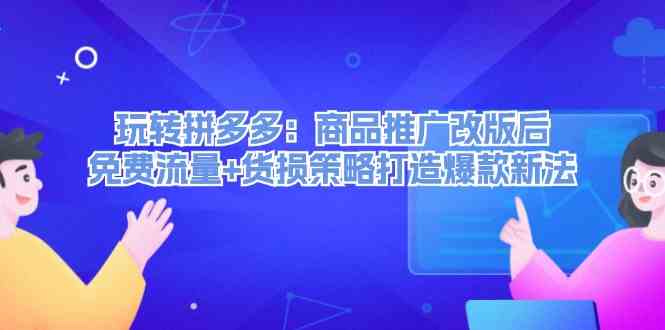玩转拼多多：商品推广改版后免费流量+货损策略打造爆款新法-众合网