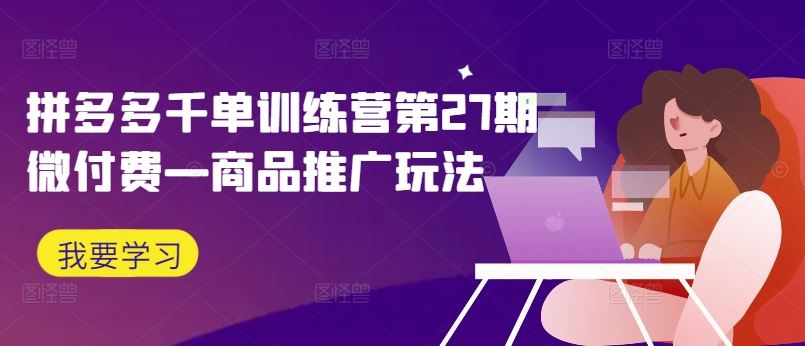 拼多多千单训练营第27期微付费—商品推广玩法-众合网