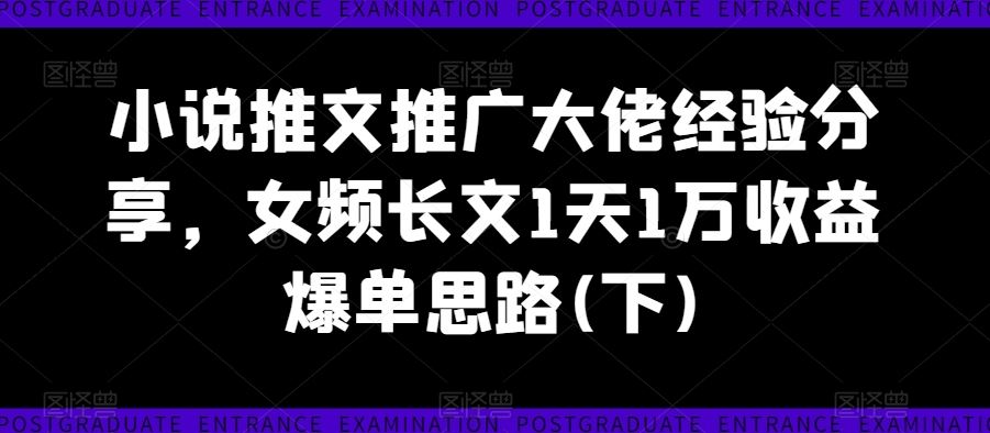 小说推文推广大佬经验分享，女频长文1天1万收益爆单思路(下)-众合网