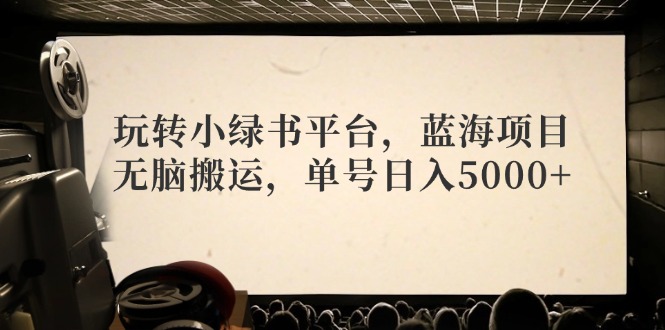 （12366期）玩转小绿书平台，蓝海项目，无脑搬运，单号日入5000+-众合网