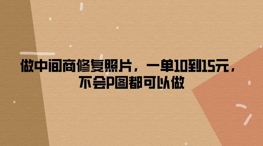 做中间商修复照片，一单10到15元，不会P图都可以做-众合网