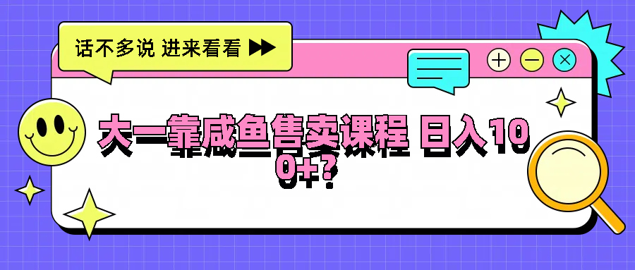 大一靠咸鱼售卖课程日入100+，没有任何门槛，有手就行-众合网