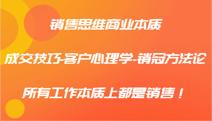 销售思维商业本质-成交技巧-客户心理学-销冠方法论，所有工作本质上都是销售！-众合网
