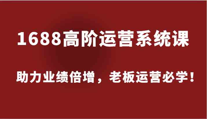 1688高阶运营系统课，助力业绩倍增，老板运营必学！-众合网