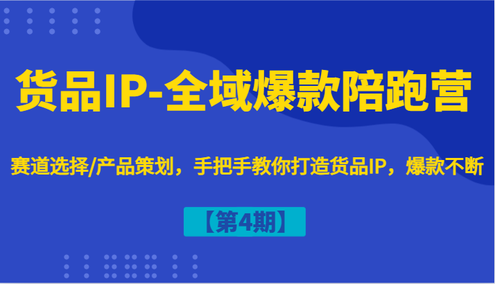 货品IP-全域爆款陪跑营【第4期】赛道选择/产品策划，手把手教你打造货品IP，爆款不断-众合网