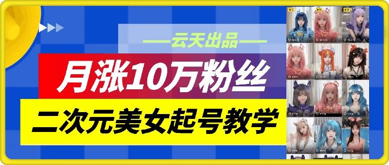 云天二次元美女起号教学，月涨10万粉丝，不判搬运-众合网