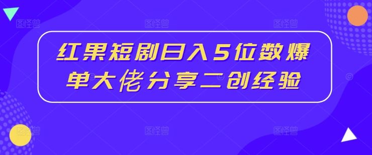 红果短剧日入5位数爆单大佬分享二创经验-众合网