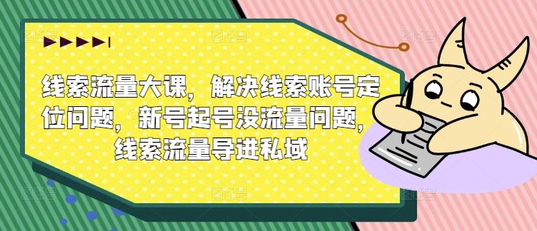 线索流量大课，解决线索账号定位问题，新号起号没流量问题，线索流量导进私域-众合网