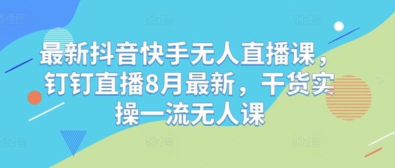 最新抖音快手无人直播课，钉钉直播8月最新，干货实操一流无人课-众合网