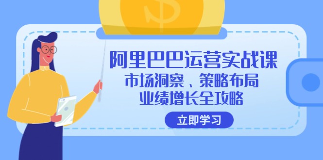 （12385期）阿里巴巴运营实战课：市场洞察、策略布局、业绩增长全攻略-众合网