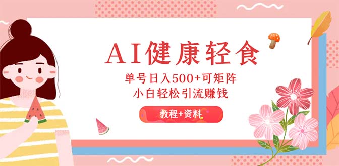 （12388期）AI健康轻食，单号日入500+可矩阵，小白轻松引流赚钱（教程+食谱）-众合网