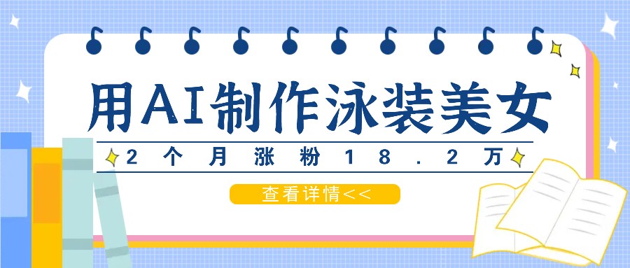 用AI生成泳装美女短视频，2个月涨粉18.2万，多种变现月收益万元-众合网