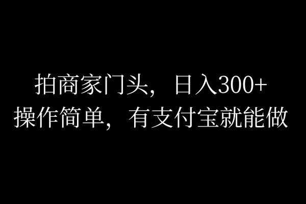 拍商家门头，日入300+，操作简单，有支付宝就可以做-众合网
