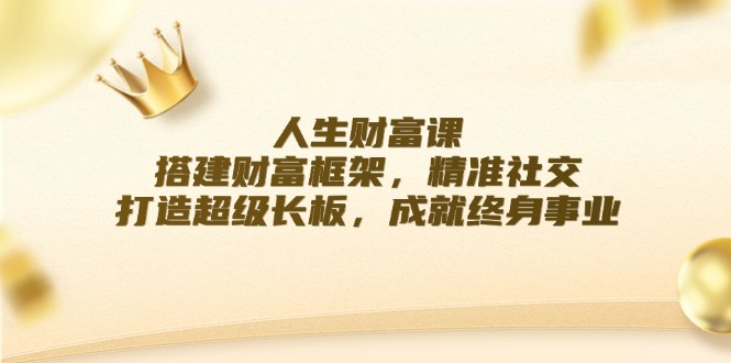 人生财富课：搭建财富框架，精准社交，打造超级长板，成就终身事业-众合网