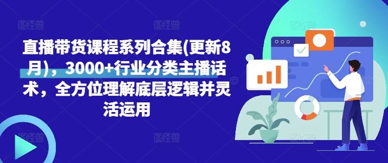 直播带货课程系列合集(更新8月)，3000+行业分类主播话术，全方位理解底层逻辑并灵活运用-众合网