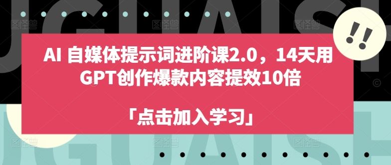 AI自媒体提示词进阶课2.0，14天用 GPT创作爆款内容提效10倍-众合网