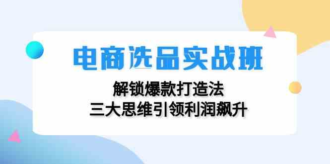 电商选品实战班：解锁爆款打造法，三大思维引领利润飙升-众合网