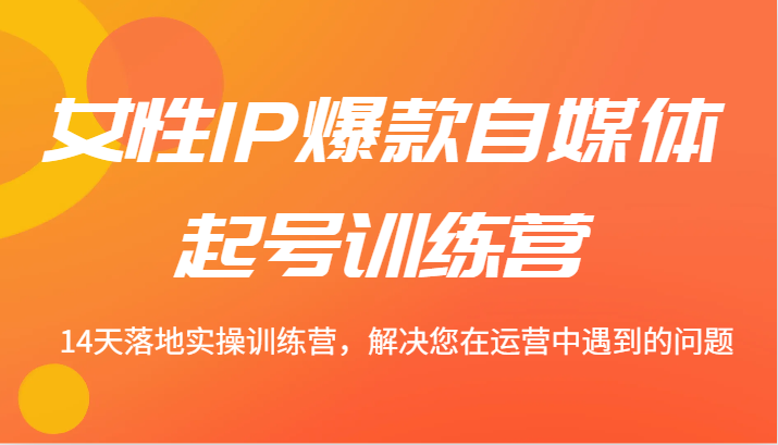女性IP爆款自媒体起号训练营 14天落地实操训练营，解决您在运营中遇到的问题-众合网