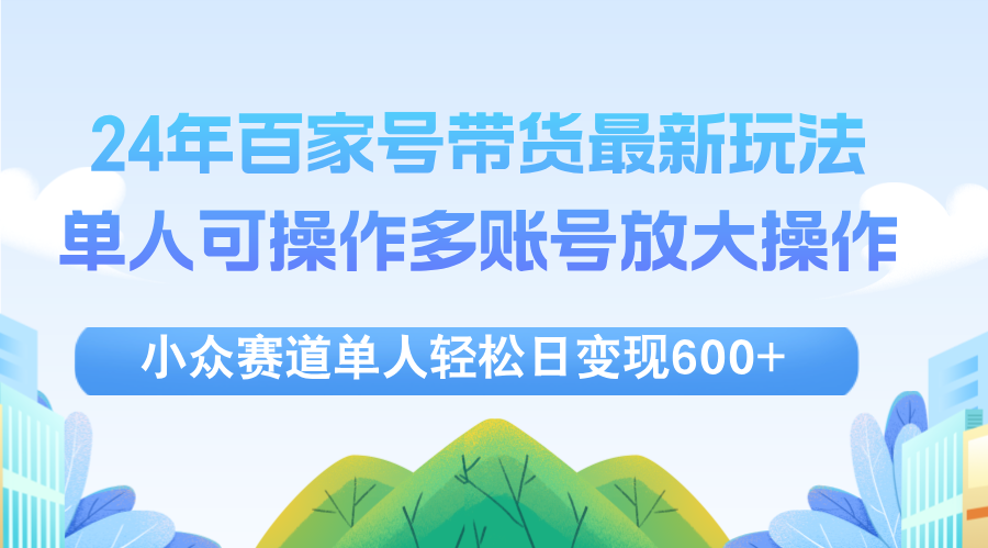 （12405期）24年百家号视频带货最新玩法，单人可操作多账号放大操作，单人轻松日变…-众合网