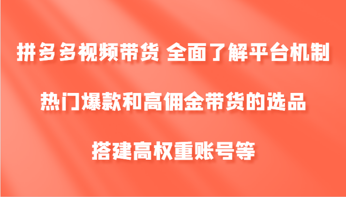 拼多多视频带货 全面了解平台机制、热门爆款和高佣金带货的选品，搭建高权重账号等-众合网