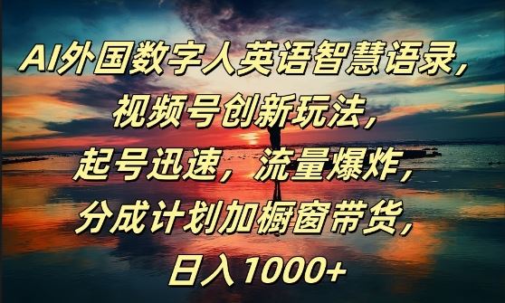AI外国数字人英语智慧语录，视频号创新玩法，起号迅速，流量爆炸，日入1k+【揭秘】-众合网