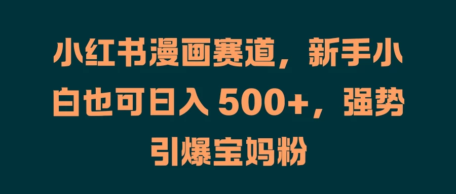 小红书漫画赛道，新手小白也可日入 500+，强势引爆宝妈粉-众合网
