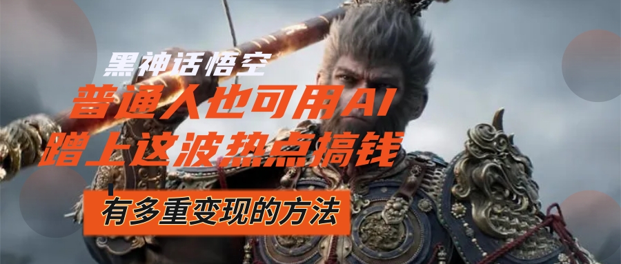 （12414期）黑神话悟空爆火，已经有人利用这波流量变现几十万，普通人也可用AI蹭上…-众合网