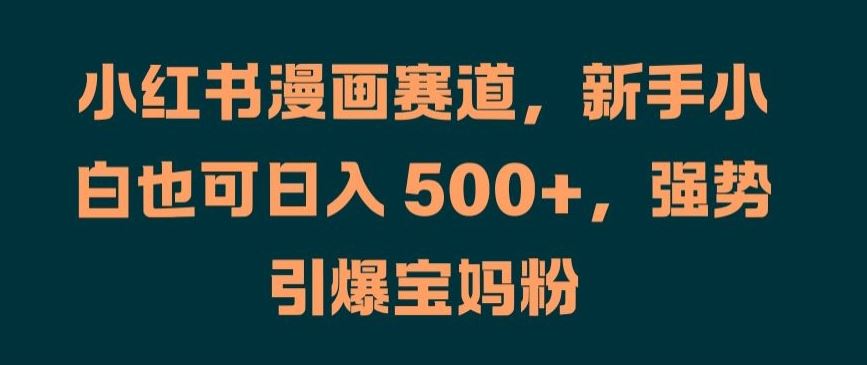 小红书漫画赛道，新手小白也可日入 500+，强势引爆宝妈粉【揭秘】-众合网