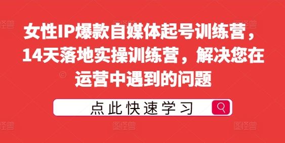 女性IP爆款自媒体起号训练营，14天落地实操训练营，解决您在运营中遇到的问题-众合网