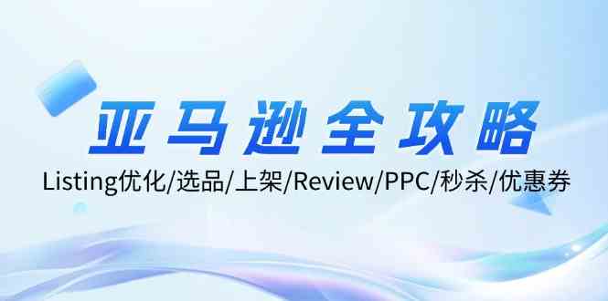 亚马逊全攻略：Listing优化、选品、上架、Review、PPC、秒杀、优惠券等-众合网