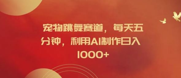 宠物跳舞赛道，每天五分钟，利用AI制作日入1k【揭秘】-众合网