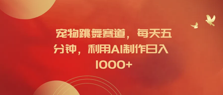 宠物跳舞赛道，每天五分钟，利用AI制作日入1000+-众合网
