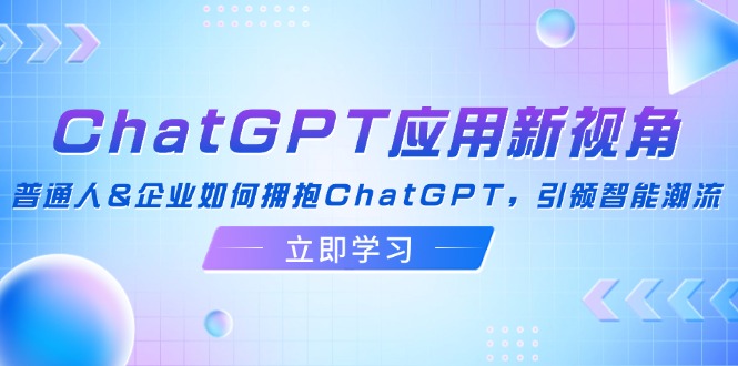（12427期）ChatGPT应用新视角：普通人&企业如何拥抱ChatGPT，引领智能潮流-众合网