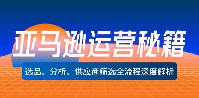 亚马逊运营秘籍：选品、分析、供应商筛选全流程深度解析-众合网