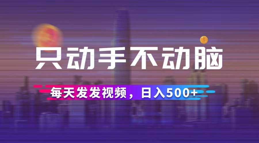 （12433期）只动手不动脑，每天发发视频，日入500+-众合网