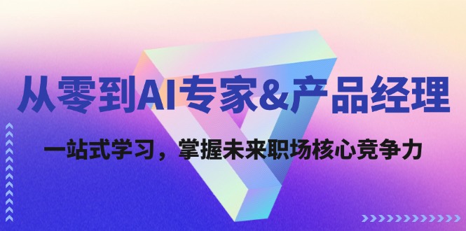 从零到AI专家&产品经理：一站式学习，掌握未来职场核心竞争力-众合网