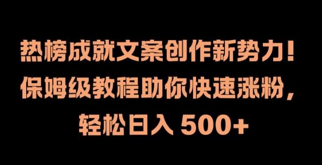 热榜成就文案创作新势力，保姆级教程助你快速涨粉，轻松日入 500+【揭秘】-众合网