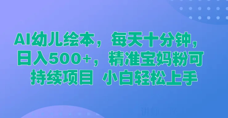 AI幼儿绘本，每天十分钟，日入500+，精准宝妈粉可持续项目 小白轻松上手-众合网