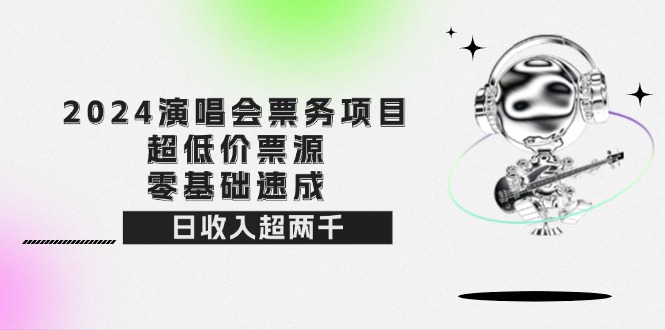 （12445期）2024演唱会票务项目！超低价票源，零基础速成，日收入超两千-众合网