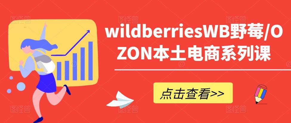 wildberriesWB野莓/OZON本土电商系列课，掌握WB产品优化，出单技巧和订单处理等-众合网