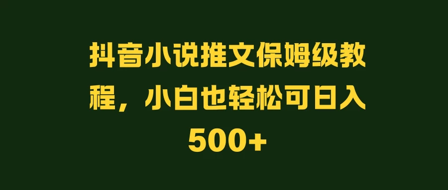 抖音小说推文保姆级教程，小白也轻松可日入500+-众合网