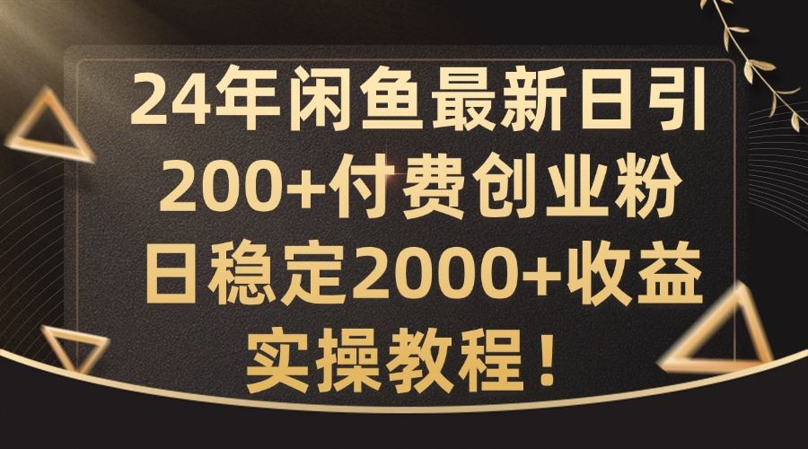 24年闲鱼最新日引200+付费创业粉日稳2000+收益，实操教程【揭秘】-众合网