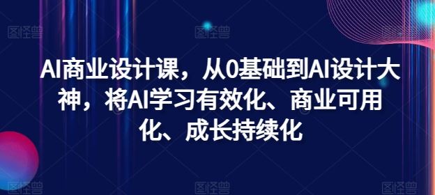 AI商业设计课，从0基础到AI设计大神，将AI学习有效化、商业可用化、成长持续化-众合网