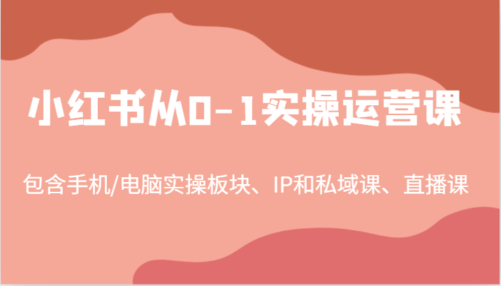 小红书从0-1实操运营课，包含手机/电脑实操板块、IP和私域课、直播课（97节）-众合网