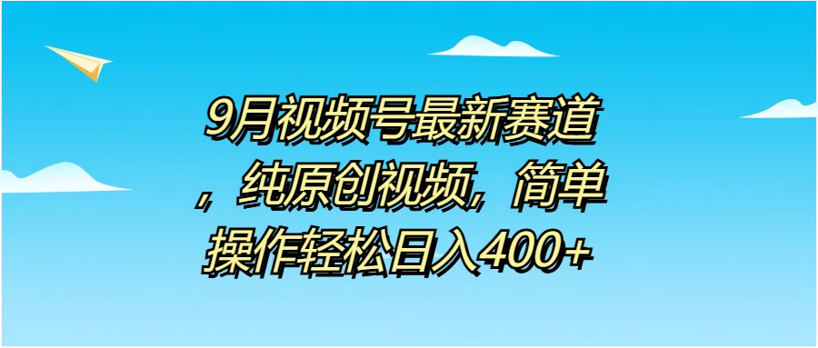 9月视频号最新赛道，纯原创视频，简单操作轻松日入400+-众合网