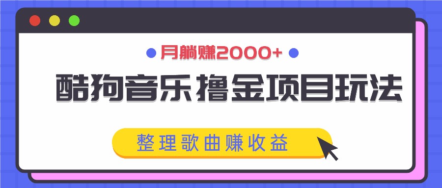 酷狗音乐撸金项目玩法，整理歌曲赚收益，月躺赚2000+-众合网