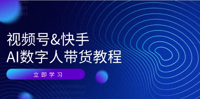 （12470期）视频号&快手-AI数字人带货教程：认知、技术、运营、拓展与资源变现-众合网